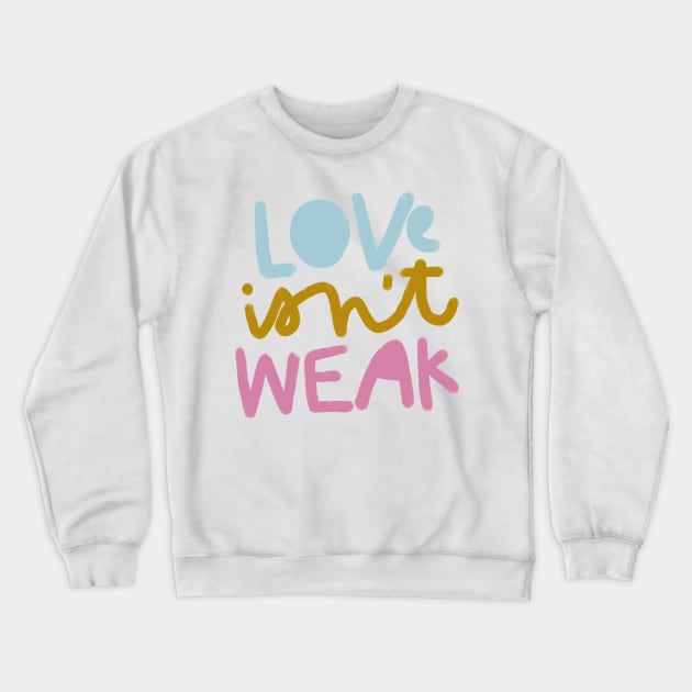 LOVE isn't WEAK Crewneck Sweatshirt by heatherschieder